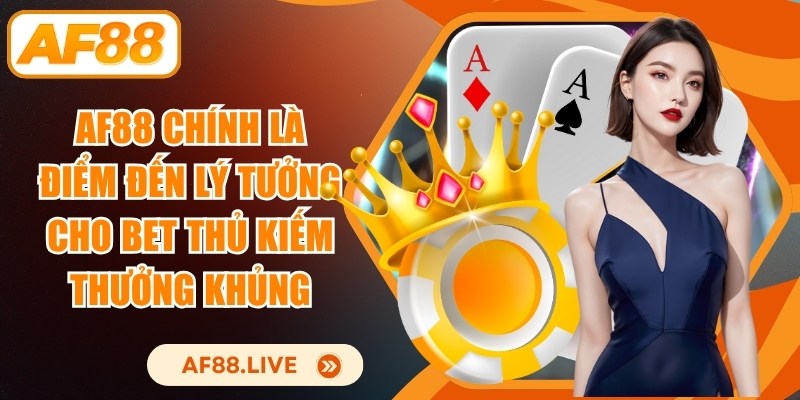 AF88 chính là điểm đến lý tưởng cho bet thủ kiếm thưởng khủng