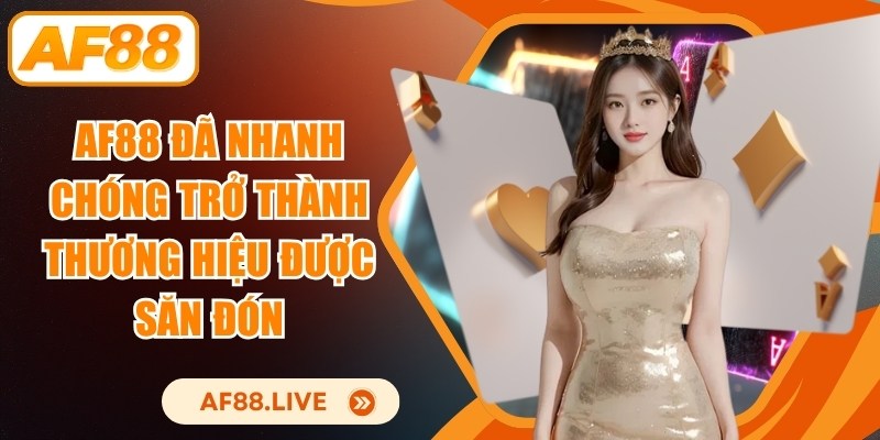 AF88 đã nhanh chóng trở thành thương hiệu được săn đón