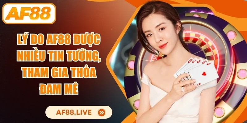 Lý Do AF88 Được Nhiều Tin Tưởng